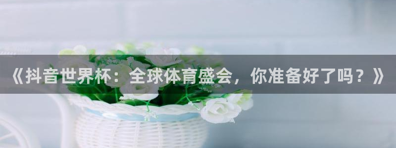足球世界杯:《抖音世界杯:全球体育盛会,你准备好了吗?》